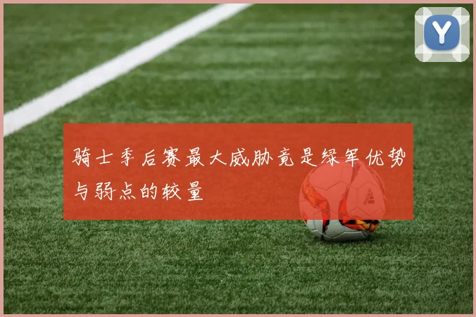骑士季后赛最大威胁竟是绿军优势与弱点的较量