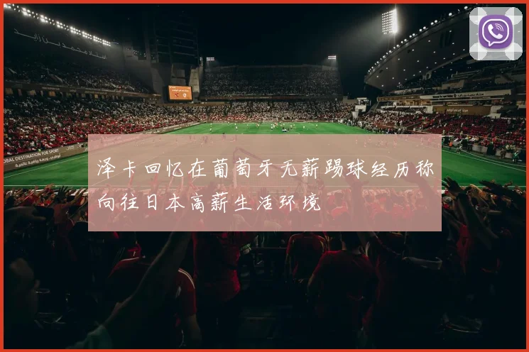 泽卡回忆在葡萄牙无薪踢球经历称向往日本高薪生活环境