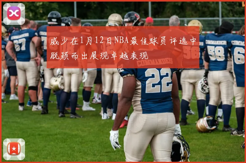 威少在1月12日NBA最佳球员评选中脱颖而出展现卓越表现