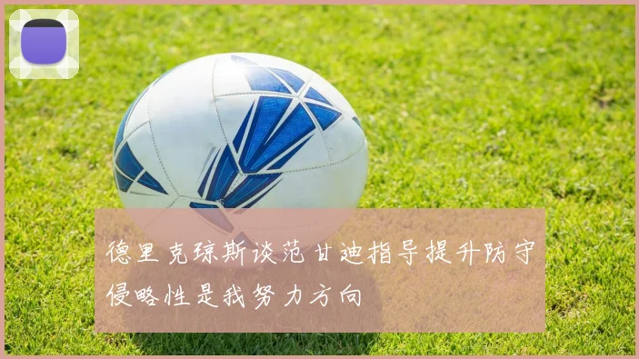 德里克琼斯谈范甘迪指导提升防守侵略性是我努力方向