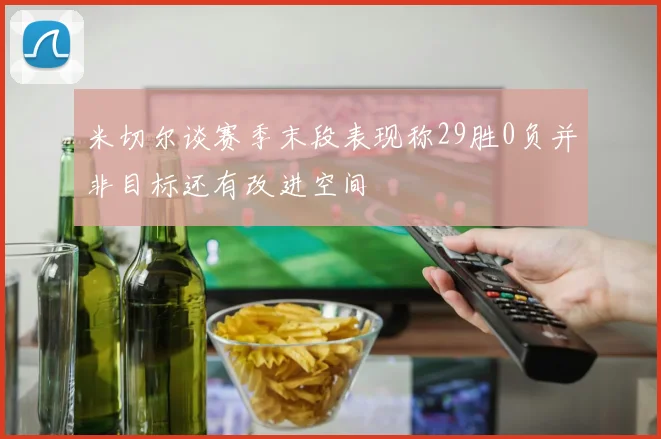 米切尔谈赛季末段表现称29胜0负并非目标还有改进空间