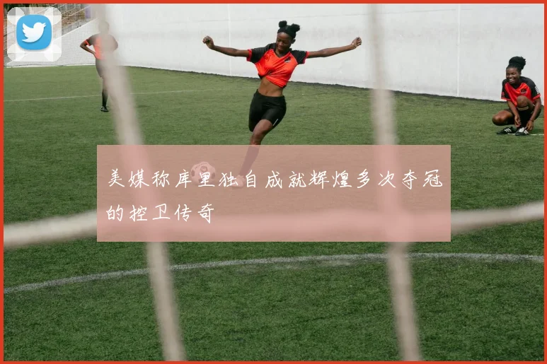 美媒称库里独自成就辉煌多次夺冠的控卫传奇