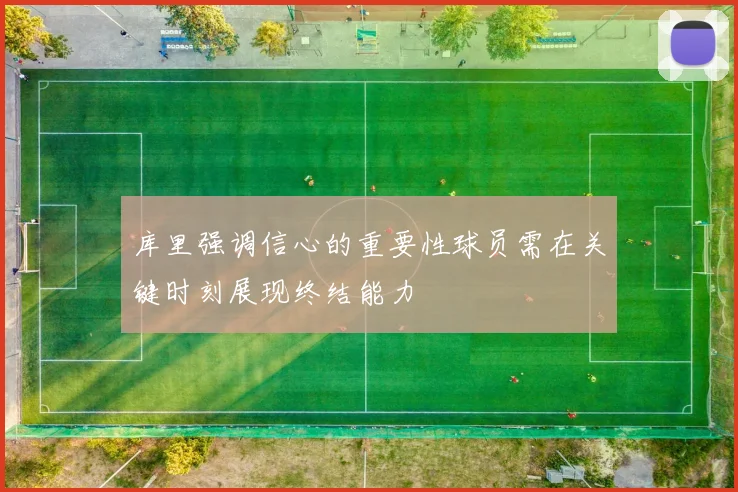 库里强调信心的重要性球员需在关键时刻展现终结能力