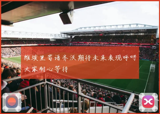 维埃里寄语齐沃期待未来表现呼吁大家耐心等待