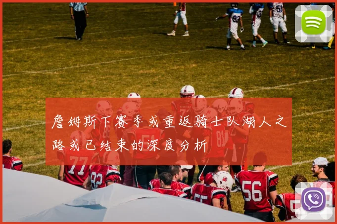 詹姆斯下赛季或重返骑士队湖人之路或已结束的深度分析
