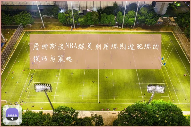 詹姆斯谈NBA球员利用规则造犯规的技巧与策略