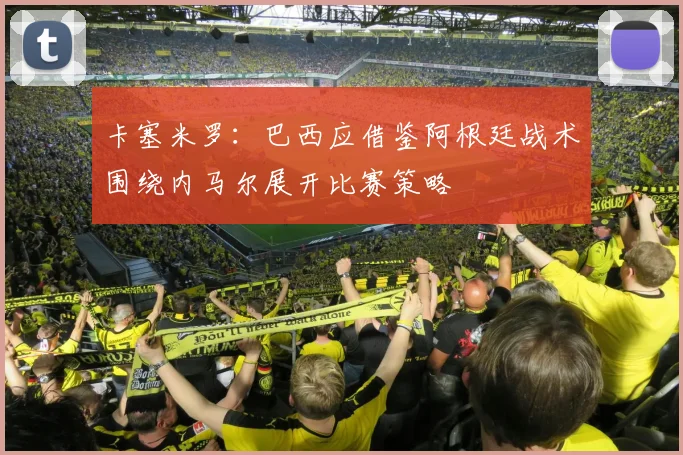 卡塞米罗：巴西应借鉴阿根廷战术围绕内马尔展开比赛策略