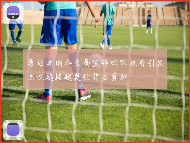 勇记库明加交易梦碎四队放弃引发热议越捂越臭的背后真相