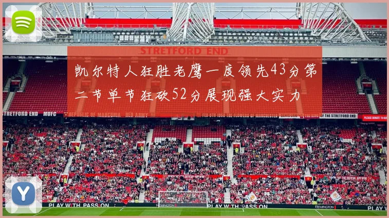 凯尔特人狂胜老鹰一度领先43分第二节单节狂砍52分展现强大实力